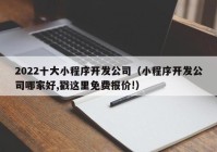 2022十大小程序開發(fā)公司（小程序開發(fā)公司哪家好,戳這里免費報價!）