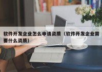 軟件開發(fā)企業(yè)怎么申請資質（軟件開發(fā)企業(yè)需要什么資質）