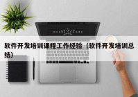 軟件開發(fā)培訓課程工作經驗（軟件開發(fā)培訓總結）