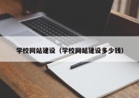 學(xué)校網(wǎng)站建設(shè)（學(xué)校網(wǎng)站建設(shè)多少錢）