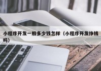 小程序開發(fā)一般多少錢怎樣（小程序開發(fā)掙錢嗎）