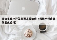 微信小程序開發(fā)部署上線流程（微信小程序開發(fā)怎么運(yùn)行）