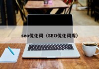 seo優(yōu)化詞（SEO優(yōu)化詞庫）