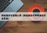 網(wǎng)站建設與管理心得（網(wǎng)站建設與管理課后作業(yè)答案）