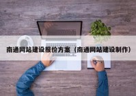 南通網(wǎng)站建設報價方案（南通網(wǎng)站建設制作）