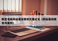 聯(lián)想電腦網(wǎng)站建設(shè)策劃方案論文（網(wǎng)站建設(shè)規(guī)劃書案例）