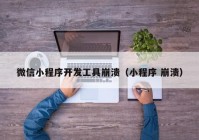 微信小程序開發(fā)工具崩潰（小程序 崩潰）