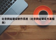 北京網(wǎng)站建設制作系統(tǒng)（北京網(wǎng)站建設方案服務）