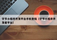 字節(jié)小程序開發(fā)平臺手機(jī)登陸（字節(jié)小程序開發(fā)者平臺）