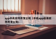 app手機(jī)軟件開發(fā)公司（手機(jī)app應(yīng)用軟件開發(fā)公司）