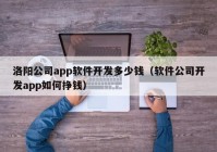 洛陽公司app軟件開發(fā)多少錢（軟件公司開發(fā)app如何掙錢）