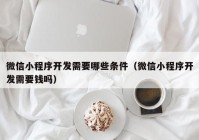 微信小程序開發(fā)需要哪些條件（微信小程序開發(fā)需要錢嗎）