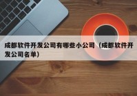 成都軟件開發(fā)公司有哪些小公司（成都軟件開發(fā)公司名單）