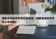 成都游戲軟件開發(fā)公司南湖（成都游戲軟件開發(fā)公司招聘）