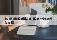 b2c網站建設策劃方案（設計一個b2c網站方案）