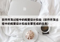 軟件開發(fā)過程中的概要設計階段（軟件開發(fā)過程中的概要設計階段主要完成的任務）