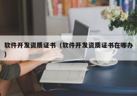 軟件開發(fā)資質(zhì)證書（軟件開發(fā)資質(zhì)證書在哪辦）