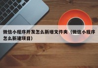 微信小程序開發(fā)怎么新增文件夾（微信小程序怎么新建項(xiàng)目）