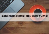 某公司的網(wǎng)站建設(shè)方案（某公司網(wǎng)絡(luò)設(shè)計方案）