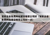 寶安企業(yè)免費網(wǎng)站建設(shè)哪家公司好（寶安企業(yè)免費網(wǎng)站建設(shè)哪家公司好一點）