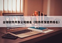 全球軟件開發(fā)公司排名（軟件開發(fā)世界排名）