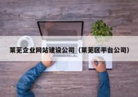 萊蕪企業(yè)網(wǎng)站建設(shè)公司（萊蕪區(qū)平臺公司）