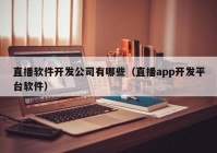 直播軟件開發(fā)公司有哪些（直播app開發(fā)平臺(tái)軟件）