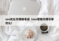 seo優(yōu)化代理商電話（seo營(yíng)銷代理引擎優(yōu)化）