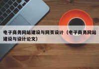 電子商務網(wǎng)站建設與網(wǎng)頁設計（電子商務網(wǎng)站建設與設計論文）