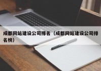 成都網(wǎng)站建設(shè)公司排名（成都網(wǎng)站建設(shè)公司排名榜）