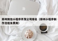 鄭州微信小程序開發(fā)公司排名（鄭州小程序制作流程及費(fèi)用）