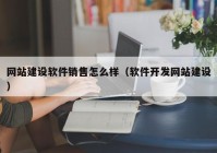 網(wǎng)站建設軟件銷售怎么樣（軟件開發(fā)網(wǎng)站建設）