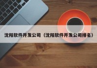 沈陽軟件開發(fā)公司（沈陽軟件開發(fā)公司排名）