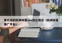 受歡迎的杭州抖音seo優(yōu)化報(bào)價(jià)（杭州抖音推廣平臺）