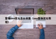 整體seo優(yōu)化怎么設置（seo整體優(yōu)化教程）