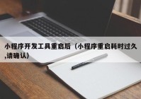 小程序開發(fā)工具重啟后（小程序重啟耗時(shí)過久,請確認(rèn)）