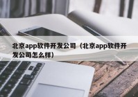 北京app軟件開發(fā)公司（北京app軟件開發(fā)公司怎么樣）