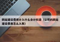 網(wǎng)站建設費用計入什么會計科目（公司的網(wǎng)站建設費用怎么入賬）