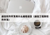 通信軟件開(kāi)發(fā)用什么編程語(yǔ)言（通信工程做軟件開(kāi)發(fā)）