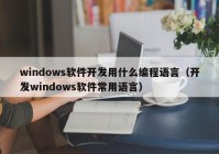 windows軟件開(kāi)發(fā)用什么編程語(yǔ)言（開(kāi)發(fā)windows軟件常用語(yǔ)言）