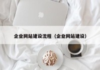 企業(yè)網(wǎng)站建設(shè)流程（企業(yè)網(wǎng)站建設(shè)）