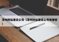 漳州網(wǎng)站建設公司（漳州網(wǎng)站建設公司有哪些）