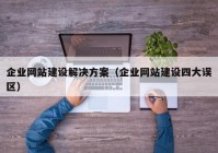 企業(yè)網(wǎng)站建設(shè)解決方案（企業(yè)網(wǎng)站建設(shè)四大誤區(qū)）