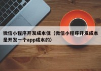 微信小程序開發(fā)成本低（微信小程序開發(fā)成本是開發(fā)一個app成本的）