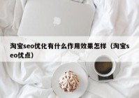 淘寶seo優(yōu)化有什么作用效果怎樣（淘寶seo優(yōu)點(diǎn)）