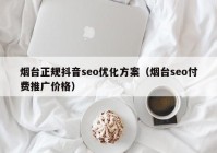 煙臺正規(guī)抖音seo優(yōu)化方案（煙臺seo付費(fèi)推廣價格）