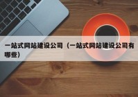 一站式網站建設公司（一站式網站建設公司有哪些）