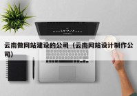 云南做網(wǎng)站建設(shè)的公司（云南網(wǎng)站設(shè)計制作公司）