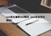 seo優(yōu)化兼職seo顧問（seo企業(yè)優(yōu)化顧問）