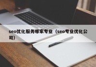 seo優(yōu)化服務(wù)哪家專業(yè)（seo專業(yè)優(yōu)化公司）